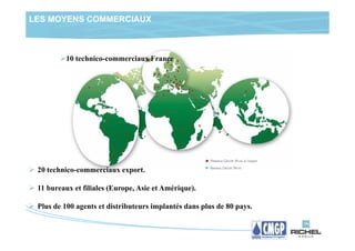 LES MOYENS COMMERCIAUX



          10 technico-commerciaux France




 20 technico-commerciaux export.

 11 bureaux et filiales (Europe, Asie et Amérique).

 Plus de 100 agents et distributeurs implantés dans plus de 80 pays.
 