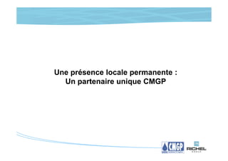 Une présence locale permanente :
  Un partenaire unique CMGP
 