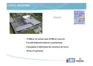 L’OUTIL INDUSTRIEL




                                               Richel




               75 000 m² de surface dont 20 000 m² couverts
               Un outil industriel moderne et performant

               Conception et fabrication des structures de serres
               40 ans d’expérience
 