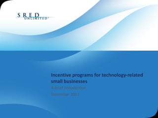 Incentive programs for technology-related small businesses A Brief Introduction December 2011 