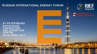 RUSSIAN INTERNATIONAL ENERGY FORUM
ST.PETERSBURG
EXPOFORUM
CONVENTION
AND EXHIBITION
CENTRE
25-28 APRIL 2017
 