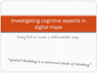 Investigating cognitive aspects in
           digital maps
  Using VGI to create a child suitable map
 