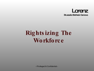Rightsizing The Workforce Lorenz Brussels Bishkek Geneva - Privileged & Confidential -  
