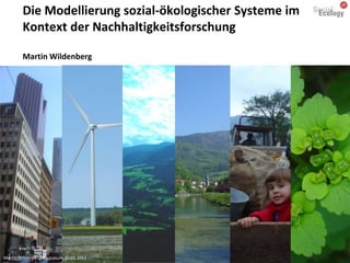 Die Modellierung sozial-ökologischer Systeme im
        Kontext der Nachhaltigkeitsforschung

        Martin Wildenberg




Martin Wildenberg Rigorosum 30.03.2012
 