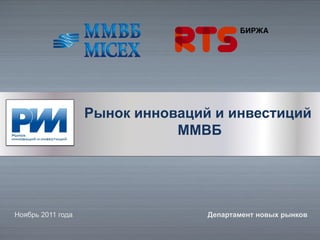 Рынок инноваций и инвестиций
                              ММВБ




Ноябрь 2011 года                  Департамент новых рынков
 