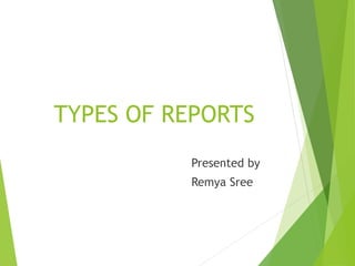 TYPES OF REPORTS
Presented by
Remya Sree
 