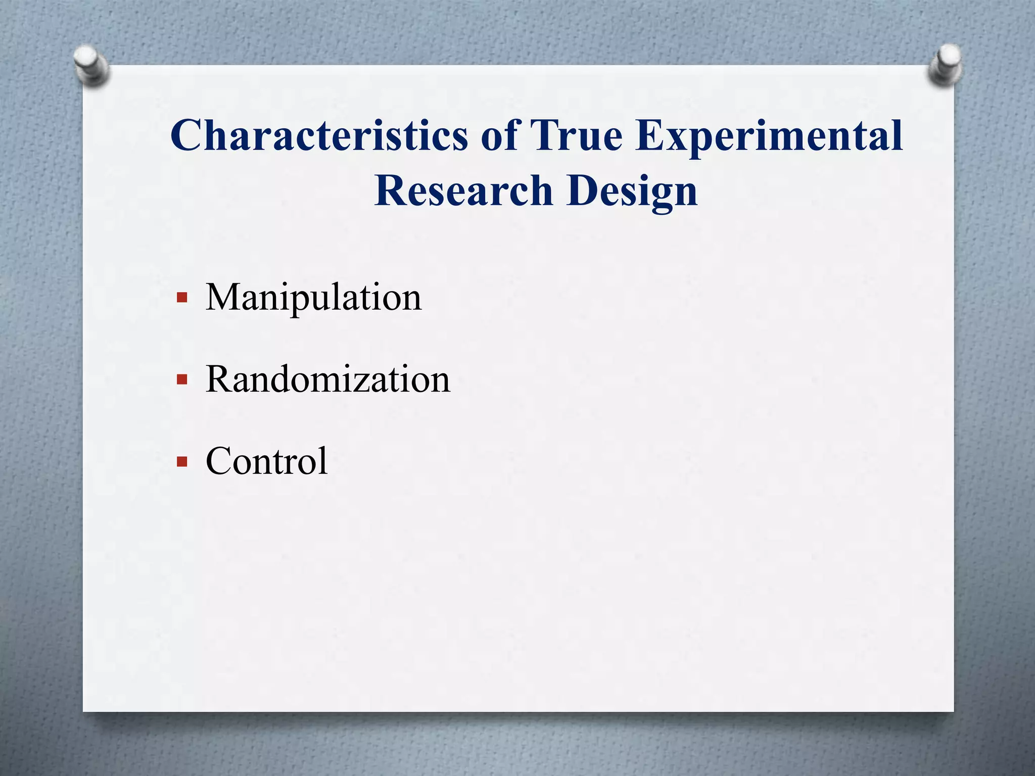 Characteristics of True Experimental
Research Design
 Manipulation
 Randomization
 Control
 