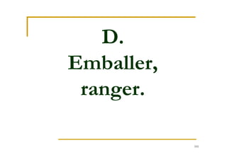 101
D.
Emballer,
ranger.
 