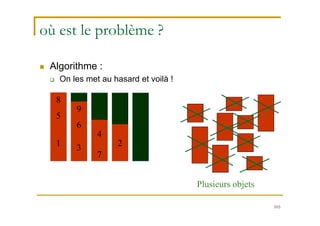 103
où est le problème ?
 Algorithme :
 On les met au hasard et voilà !
7
4
26
3
1
9
5
8
Plusieurs objets
7
4
2
6
3
1
9
5
8
 