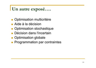138
Un autre exposé….
 Optimisation multicritère
 Aide à la décision
 Optimisation stochastique
 Décision dans l'incertain
 Optimisation globale
 Programmation par contraintes
 