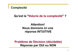 32
Complexité
Attention!
Nous donnons ici une
réponse INTUITIVE
Problème de Décision (décidable)
Réponse par OUI ou NON
Qu'est la "théorie de la complexité" ?
 