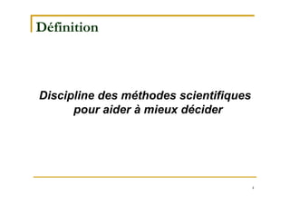 4
Définition
Discipline des méthodes scientifiques
pour aider à mieux décider
 