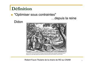 6
Définition
 "Optimiser sous contraintes"
…depuis la reine
Didon
Robert Faure Titulaire de la chaire de RO au CNAM
 