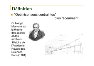 7
Définition
 "Optimiser sous contraintes"
…plus récemment
G. Monge.
Memoire sur
la theorie
des deblais
et des
remblais.
Histoire de
l’Academie
Royale des
Sciences,
Paris (1781)
 