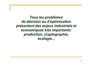 86
Tous les problèmes
de décision ou d'optimisation
présentent des enjeux industriels et
économiques très importants:
production, cryptographie,
écologie...
 