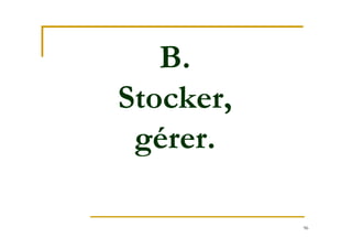 96
B.
Stocker,
gérer.
 