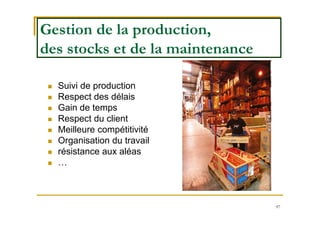 97
 Suivi de production
 Respect des délais
 Gain de temps
 Respect du client
 Meilleure compétitivité
 Organisation du travail
 résistance aux aléas
 …
Gestion de la production,
des stocks et de la maintenance
 