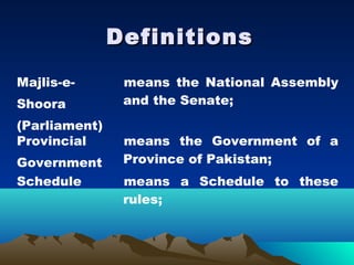 Definitions
Majlis-e-       means the National Assembly
Shoora          and the Senate;
(Parliament)
Provincial      means the Government of a
Government      Province of Pakistan;
Schedule        means a Schedule to these
                rules;
 