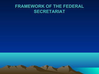 FRAMEWORK OF THE FEDERAL
      SECRETARIAT
 