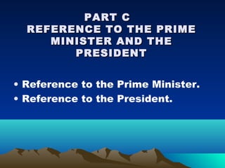 PART C
  REFERENCE TO THE PRIME
     MINISTER AND THE
        PRESIDENT


• Reference to the Prime Minister.
• Reference to the President.
 