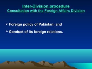 Inter-Division procedure
 Consultation with the Foreign Affairs Division


 Foreign policy of Pakistan; and

 Conduct of its foreign relations.
 