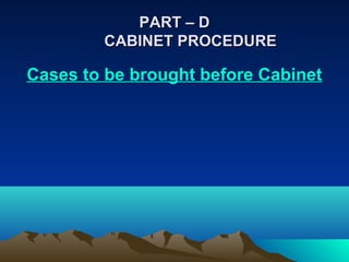 PART – D
        CABINET PROCEDURE

Cases to be brought before Cabinet
 
