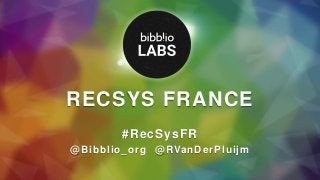 RECSYS FRANCE
#RecSysFR
@Bibblio_org @RVanDerPluijm
 