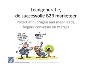 Leadgeneratie,
de succesvolle B2B marketeer
Proactief bijdragen aan meer leads,
   hogere conversie en marges
 
