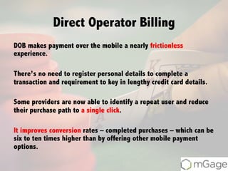 Direct Operator Billing
DOB makes payment over the mobile a nearly frictionless
experience.
There’s no need to register pe...