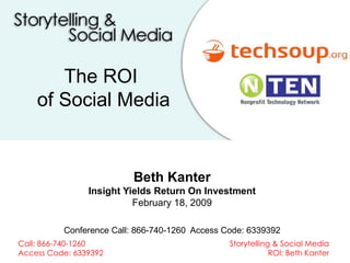 Beth Kanter Insight Yields Return On Investment February 18, 2009 Conference Call: 866-740-1260  Access Code: 6339392 The ROI  of Social Media 
