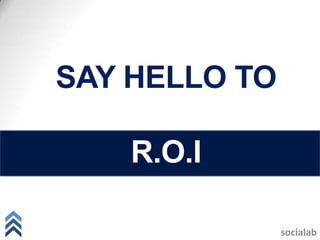 SAY HELLO TO

    R.O.I

               socialab
 