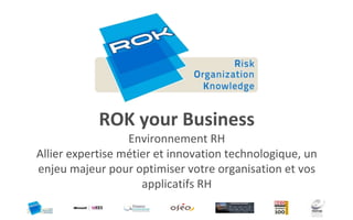 ROK your Business
                  Environnement RH
Allier expertise métier et innovation technologique, un
enjeu majeur pour optimiser votre organisation et vos
                     applicatifs RH
 