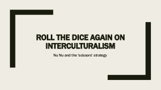 ROLL THE DICE AGAIN ON
INTERCULTURALISM
Nu Nu and the 'scissors' strategy
 