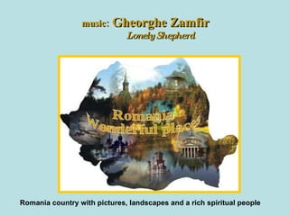 Romania Wonderful places music:  Gheorghe Zamfir Lonely Shepherd Romania country with pictures, landscapes and a rich spiritual people 
