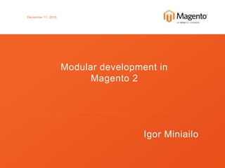 December 11, 2016
Modular development in
Magento 2
Igor Miniailo
 