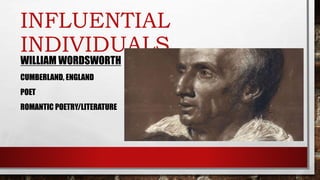 INFLUENTIAL
INDIVIDUALS
WILLIAM WORDSWORTH
CUMBERLAND, ENGLAND
POET
ROMANTIC POETRY/LITERATURE
 