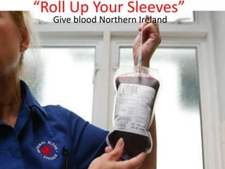 “Roll Up Your Sleeves”
  Give blood Northern Ireland
 