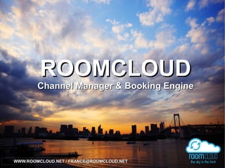ROOMCLOUDROOMCLOUD
Channel Manager & Booking EngineChannel Manager & Booking Engine
WWW.ROOMCLOUD.NET /WWW.ROOMCLOUD.NET / FRANCE@ROOMCLOUD.NETFRANCE@ROOMCLOUD.NET
 
