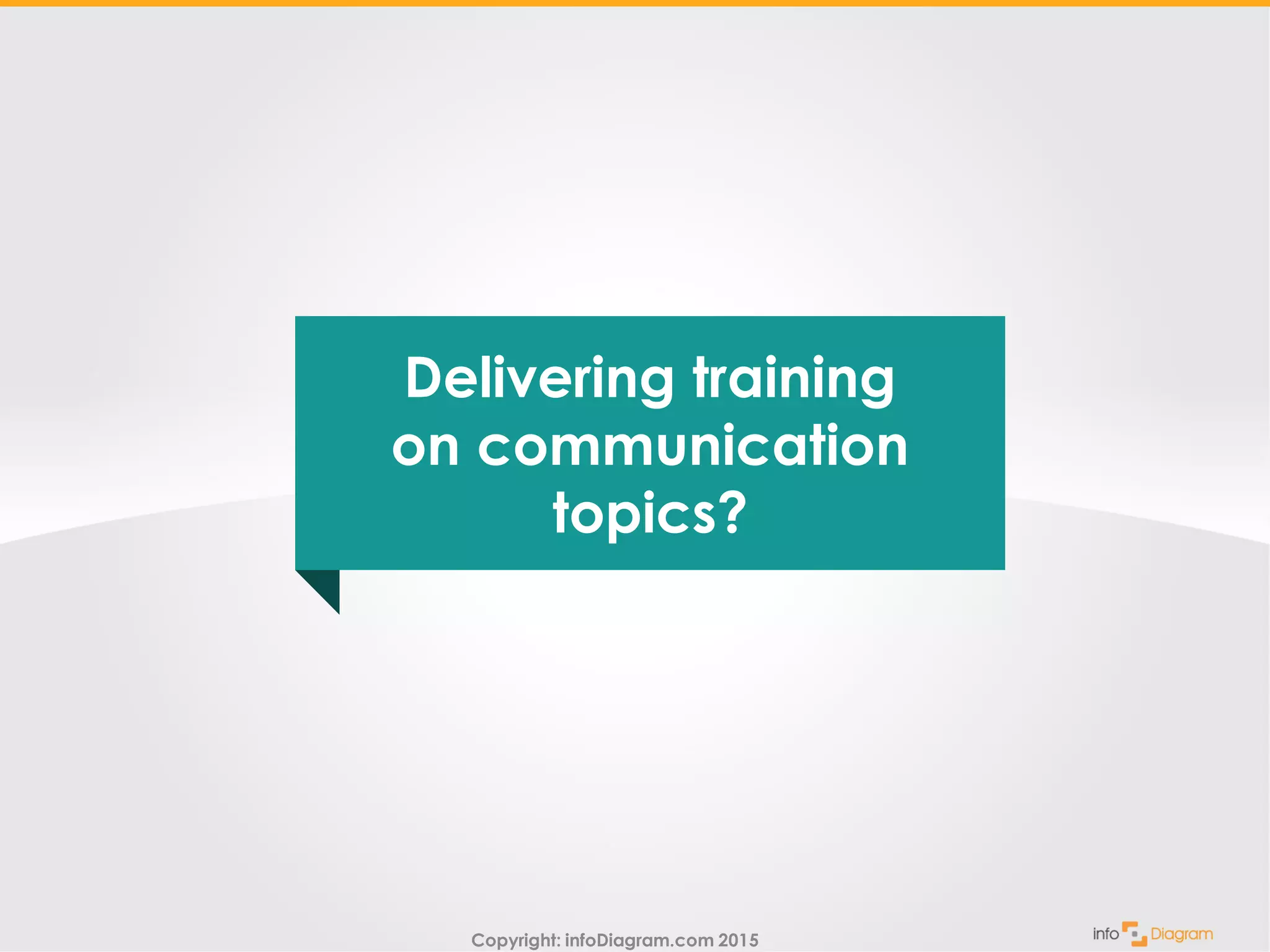 Copyright: infoDiagram.com 2015
Delivering training
on communication
topics?
 