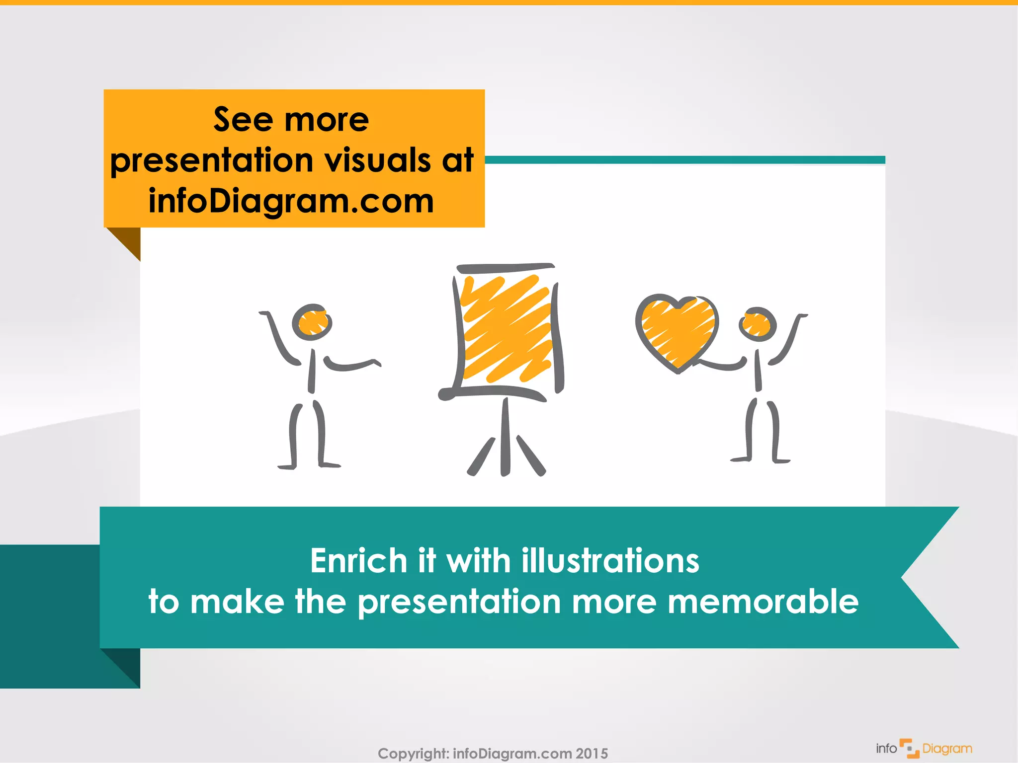 Copyright: infoDiagram.com 2015
See more
presentation visuals at
infoDiagram.com
Enrich it with illustrations
to make the presentation more memorable
 