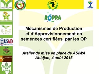 Mécanismes de Production
et d’Approvisionnement en
semences certifiées par les OP
Atelier de mise en place de ASIWA
Abidjan, 4 août 2015
 