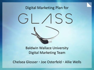 Digital Marketing Plan for

Baldwin Wallace University
Digital Marketing Team
Chelsea Glosser ◦ Joe Osterfeld ◦ Allie Wells

 
