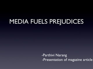 MEDIA FUELS PREJUDICES




         -Parthivi Narang
         -Presentation of magazine article
 