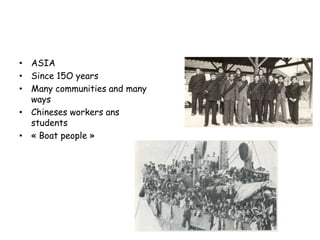 • ASIA
• Since 15O years
• Many communities and many
  ways
• Chineses workers ans
  students
• « Boat people »
 
