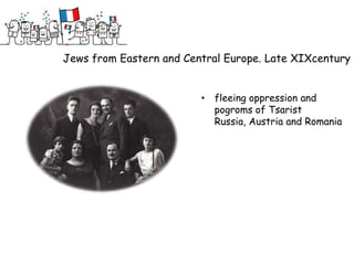Jews from Eastern and Central Europe. Late XIXcentury


                         • fleeing oppression and
                           pogroms of Tsarist
                           Russia, Austria and Romania
 