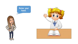 Raise your
hand.
 