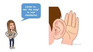 Listen to…
me/ the song/
to your
classmates
 