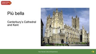 Più bella
Canterbury’s Cathedral
and Kent

Your Social, Cultural Experience

 