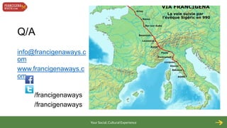Q/A
info@francigenaways.c
om
www.francigenaways.c
om
/francigenaways
/francigenaways
Your Social, Cultural Experience

 