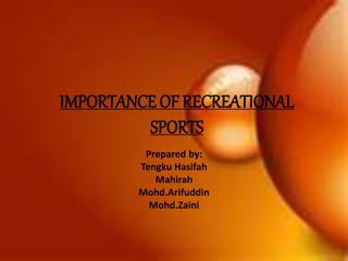 IMPORTANCE OF RECREATIONAL
SPORTS
Prepared by:
Tengku Hasifah
Mahirah
Mohd.Arifuddin
Mohd.Zaini
 